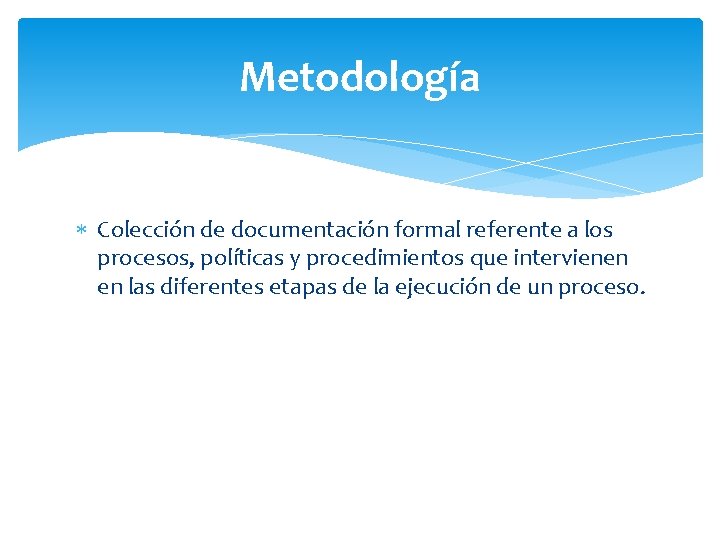 Metodología Colección de documentación formal referente a los procesos, políticas y procedimientos que intervienen