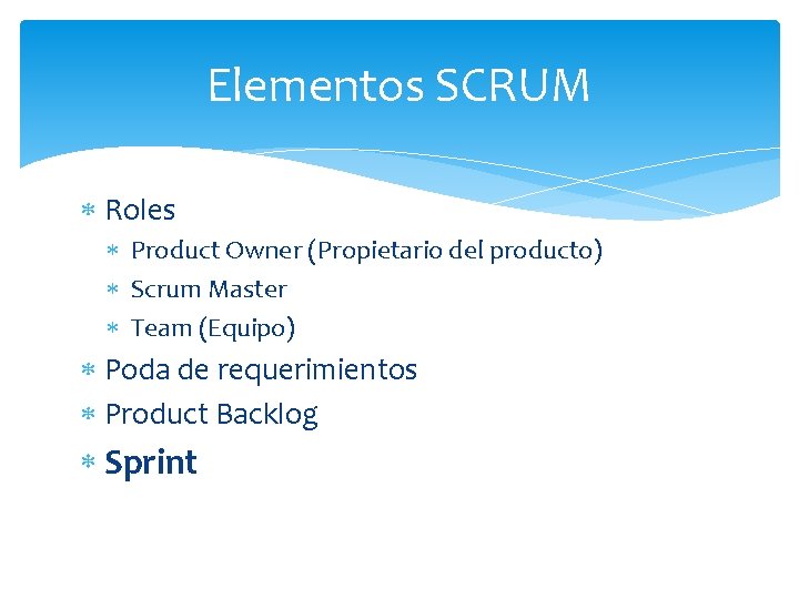 Elementos SCRUM Roles Product Owner (Propietario del producto) Scrum Master Team (Equipo) Poda de