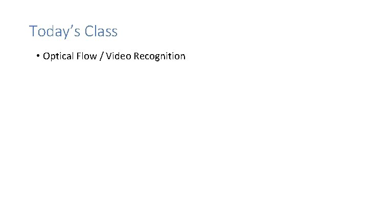 Today’s Class • Optical Flow / Video Recognition 