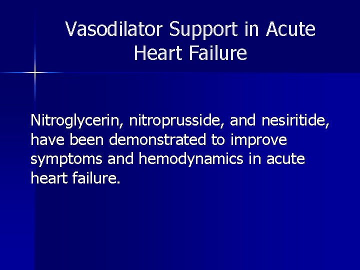 Vasodilator Support in Acute Heart Failure Nitroglycerin, nitroprusside, and nesiritide, have been demonstrated to