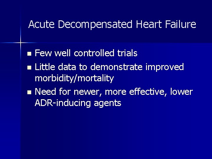 Acute Decompensated Heart Failure Few well controlled trials n Little data to demonstrate improved