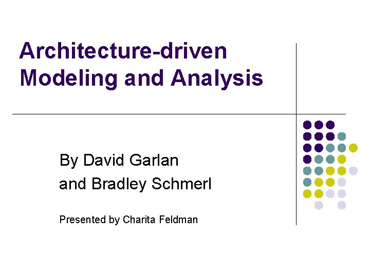 Architecture-driven Modeling and Analysis By David Garlan and Bradley Schmerl Presented by Charita Feldman