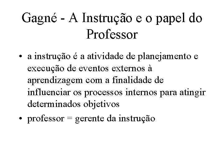 Gagné - A Instrução e o papel do Professor • a instrução é a