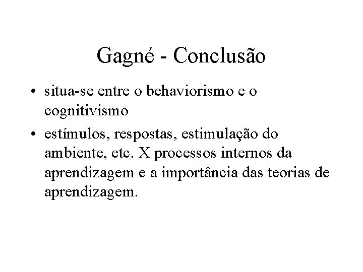 Gagné - Conclusão • situa-se entre o behaviorismo e o cognitivismo • estímulos, respostas,