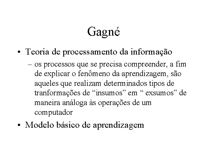 Gagné • Teoria de processamento da informação – os processos que se precisa compreender,