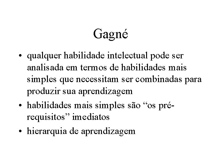 Gagné • qualquer habilidade intelectual pode ser analisada em termos de habilidades mais simples