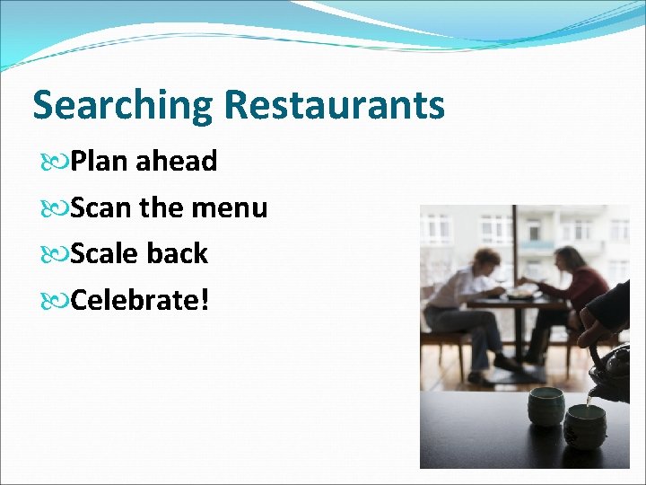 Searching Restaurants Plan ahead Scan the menu Scale back Celebrate! 