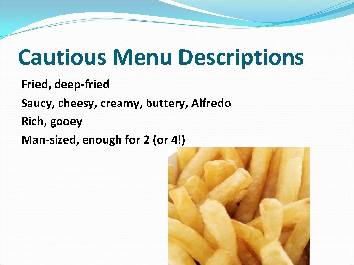 Cautious Menu Descriptions Fried, deep-fried Saucy, cheesy, creamy, buttery, Alfredo Rich, gooey Man-sized, enough