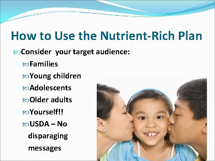 How to Use the Nutrient-Rich Plan Consider your target audience: Families Young children Adolescents