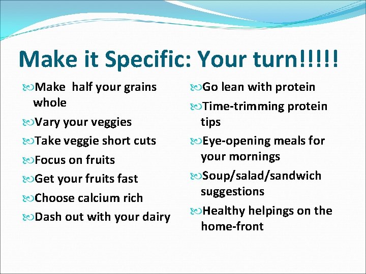 Make it Specific: Your turn!!!!! Make half your grains whole Vary your veggies Take