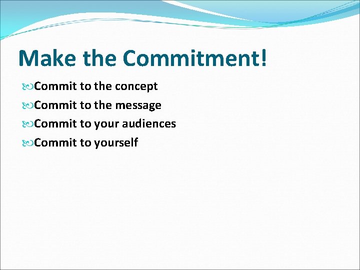 Make the Commitment! Commit to the concept Commit to the message Commit to your