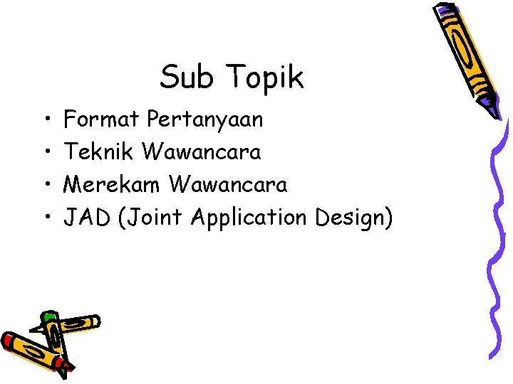 Sub Topik • • Format Pertanyaan Teknik Wawancara Merekam Wawancara JAD (Joint Application Design)