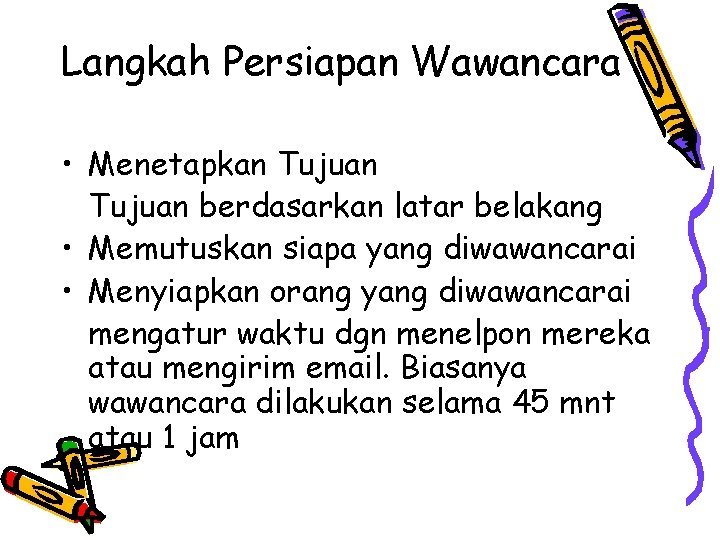 Langkah Persiapan Wawancara • Menetapkan Tujuan berdasarkan latar belakang • Memutuskan siapa yang diwawancarai