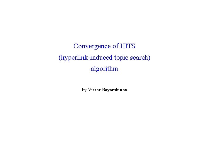 Convergence of HITS (hyperlink-induced topic search) algorithm by Victor Boyarshinov 