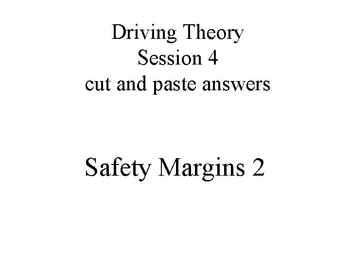 Driving Theory Session 4 cut and paste answers Safety Margins 2 