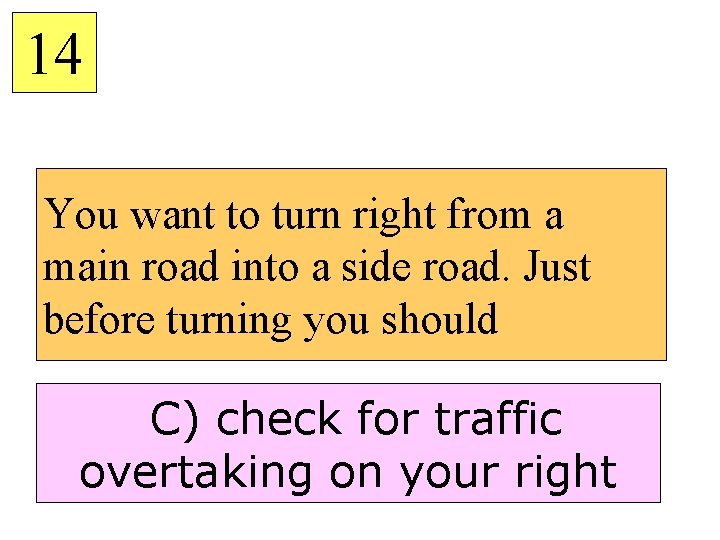 14 You want to turn right from a main road into a side road.