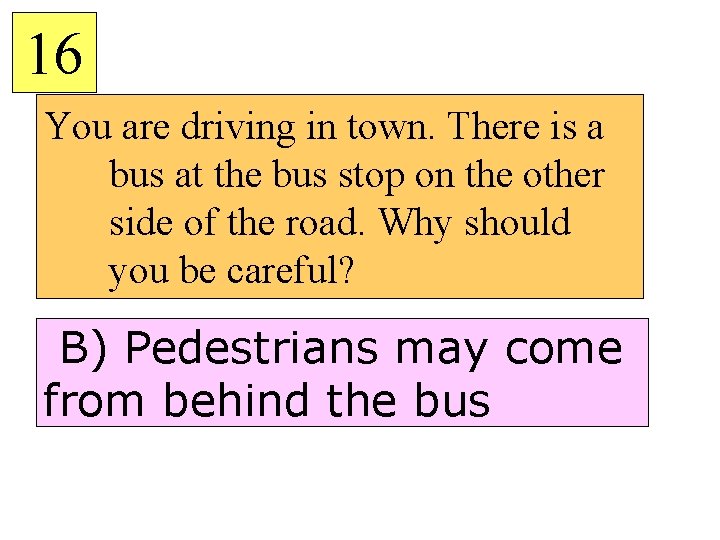 16 You are driving in town. There is a bus at the bus stop