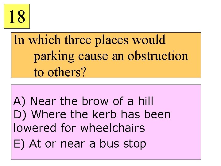 18 In which three places would parking cause an obstruction to others? A) Near