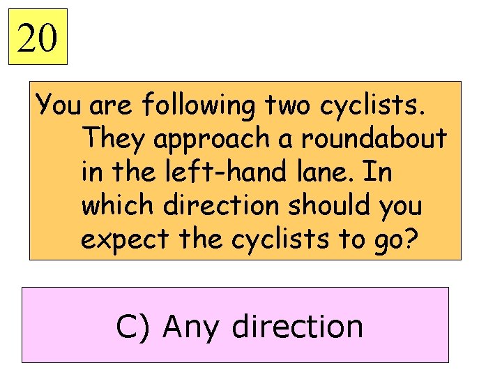 20 You are following two cyclists. They approach a roundabout in the left-hand lane.