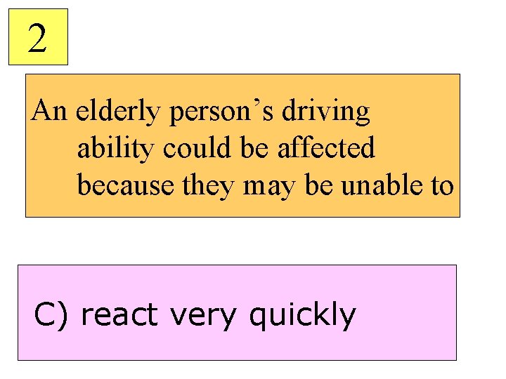 2 An elderly person’s driving ability could be affected because they may be unable
