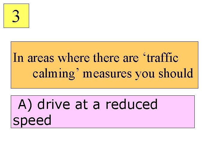3 In areas where there are ‘traffic calming’ measures you should A) drive at