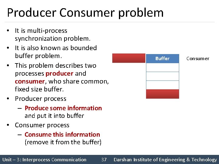 Producer Consumer problem • It is multi-process synchronization problem. • It is also known