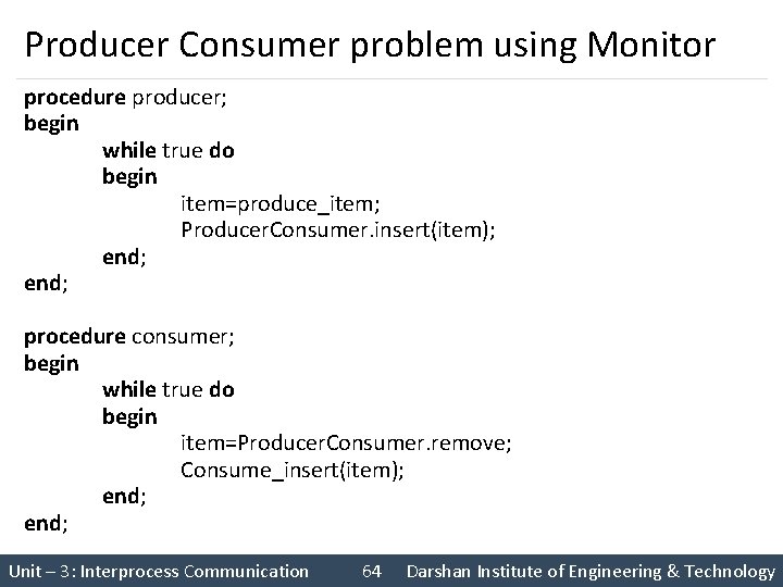 Producer Consumer problem using Monitor procedure producer; begin while true do begin item=produce_item; Producer.