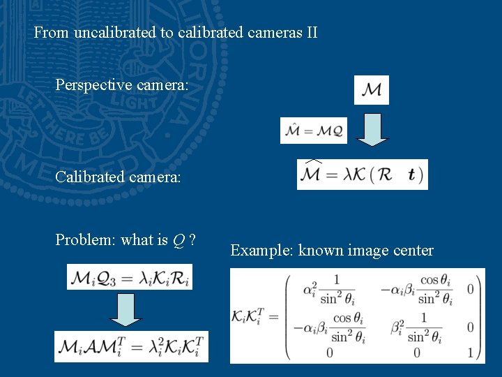 From uncalibrated to calibrated cameras II Perspective camera: Calibrated camera: Problem: what is Q