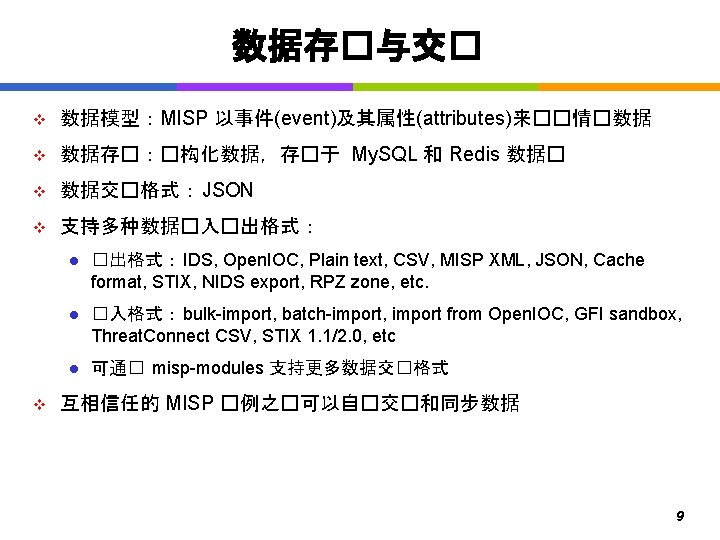 数据存�与交� v 数据模型：MISP 以事件(event)及其属性(attributes)来��情�数据 v 数据存�：�构化数据，存�于 My. SQL 和 Redis 数据� v 数据交�格式： JSON