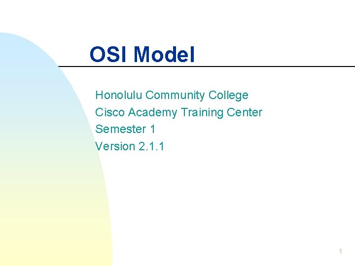 OSI Model Honolulu Community College Cisco Academy Training Center Semester 1 Version 2. 1.
