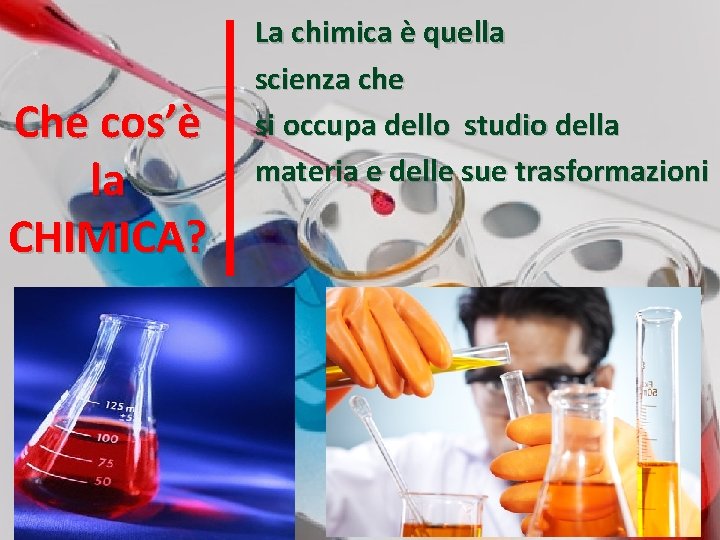 Che cos’è la CHIMICA? La chimica è quella scienza che si occupa dello studio