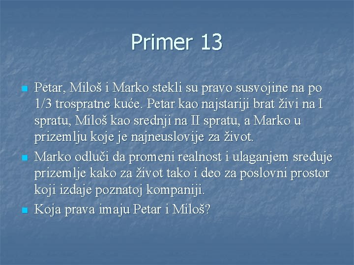 Primer 13 n n n Petar, Miloš i Marko stekli su pravo susvojine na