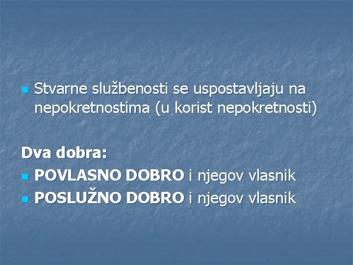 n Stvarne službenosti se uspostavljaju na nepokretnostima (u korist nepokretnosti) Dva dobra: n POVLASNO