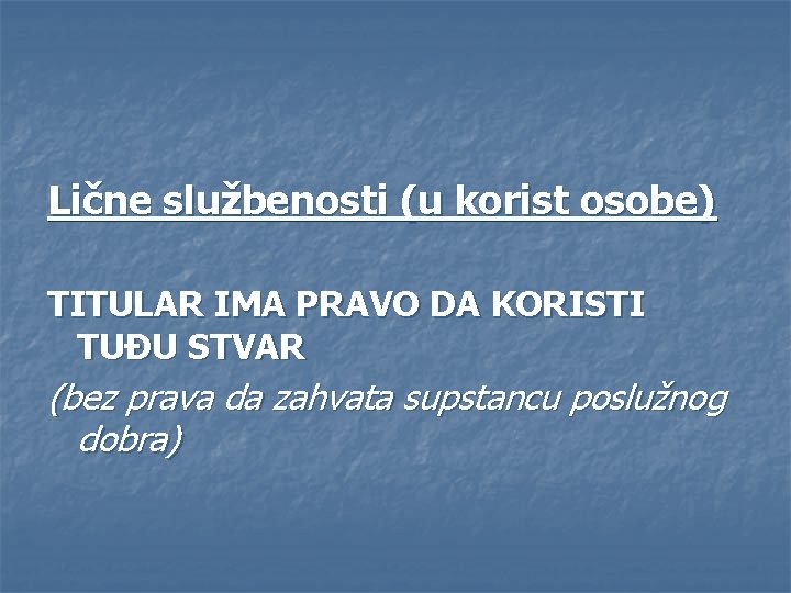 Lične službenosti (u korist osobe) TITULAR IMA PRAVO DA KORISTI TUĐU STVAR (bez prava
