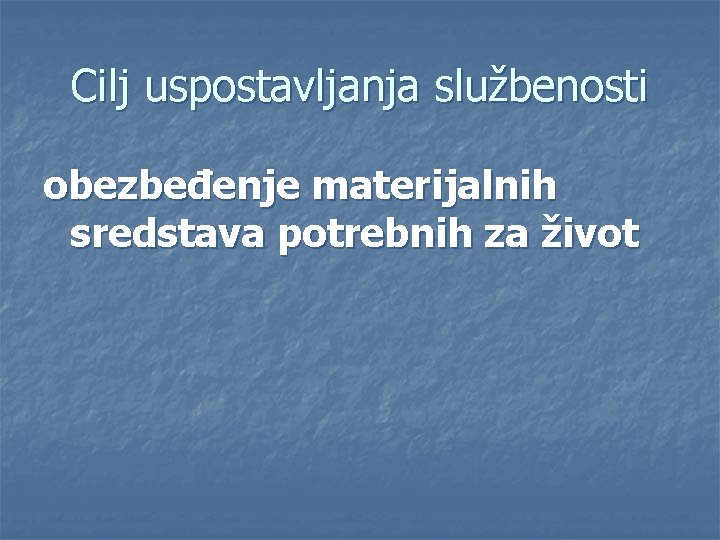Cilj uspostavljanja službenosti obezbeđenje materijalnih sredstava potrebnih za život 