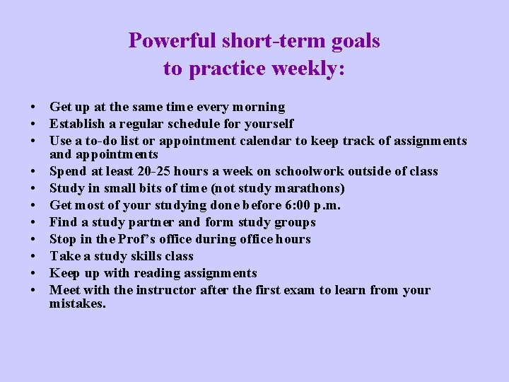 Powerful short-term goals to practice weekly: • Get up at the same time every