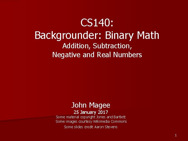 CS 140: Backgrounder: Binary Math Addition, Subtraction, Negative and Real Numbers John Magee 25