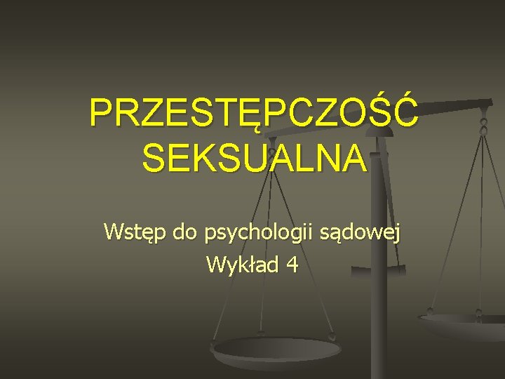 PRZESTĘPCZOŚĆ SEKSUALNA Wstęp do psychologii sądowej Wykład 4 