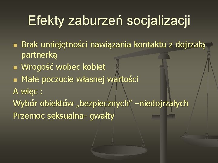 Efekty zaburzeń socjalizacji Brak umiejętności nawiązania kontaktu z dojrzałą partnerką n Wrogość wobec kobiet