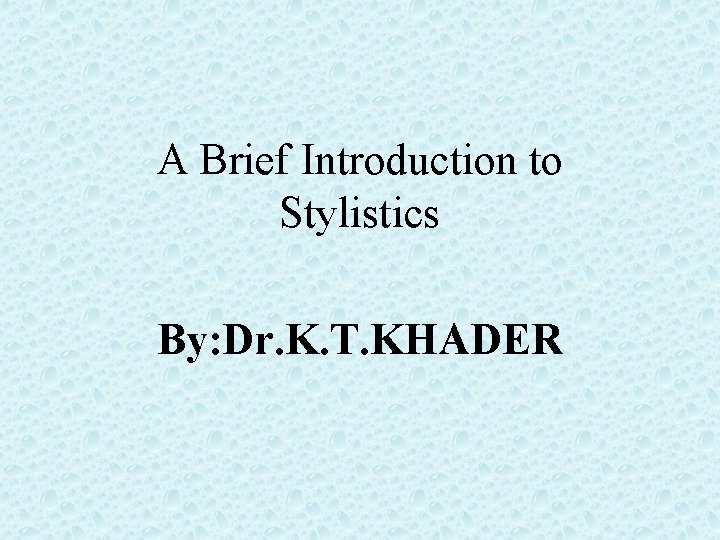 A Brief Introduction to Stylistics By: Dr. K. T. KHADER 