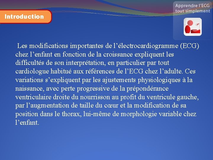 Introduction Les modifications importantes de l’électrocardiogramme (ECG) chez l’enfant en fonction de la croissance