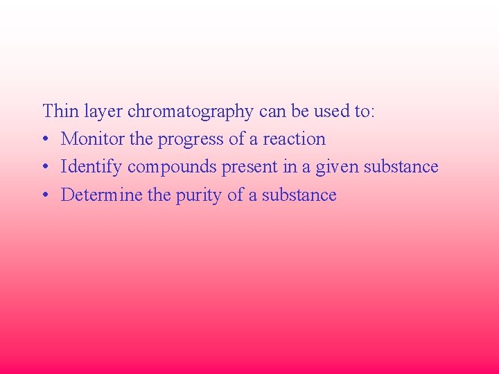 Thin layer chromatography can be used to: • Monitor the progress of a reaction