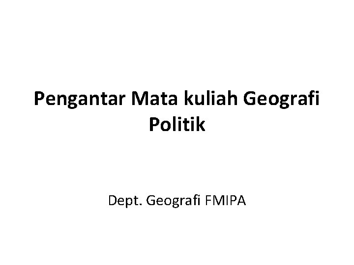 Pengantar Mata kuliah Geografi Politik Dept. Geografi FMIPA 