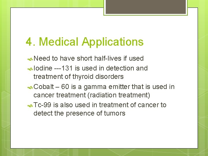 4. Medical Applications Need to have short half-lives if used Iodine ---131 is used