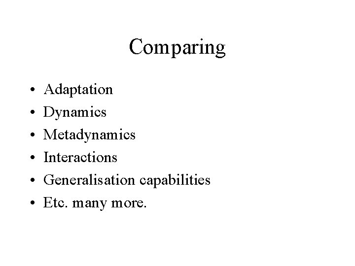 Comparing • • • Adaptation Dynamics Metadynamics Interactions Generalisation capabilities Etc. many more. 