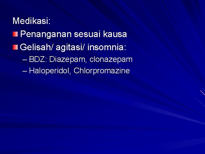 Medikasi: Penanganan sesuai kausa Gelisah/ agitasi/ insomnia: – BDZ: Diazepam, clonazepam – Haloperidol, Chlorpromazine Medikasi: Penanganan sesuai kausa Gelisah/ agitasi/ insomnia: – BDZ: Diazepam, clonazepam – Haloperidol, Chlorpromazine