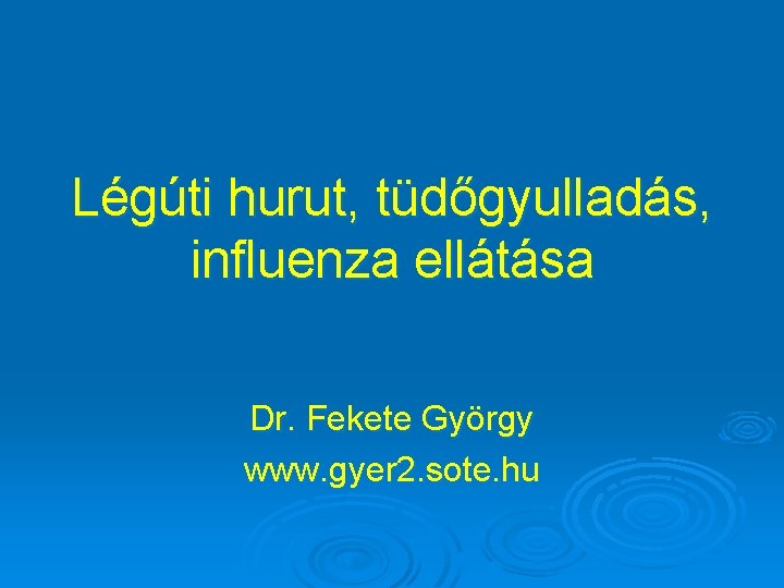 Légúti hurut, tüdőgyulladás, influenza ellátása Dr. Fekete György www. gyer 2. sote. hu 