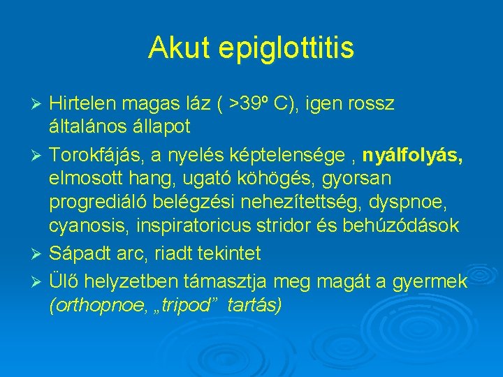 Akut epiglottitis Hirtelen magas láz ( >39º C), igen rossz általános állapot Ø Torokfájás,
