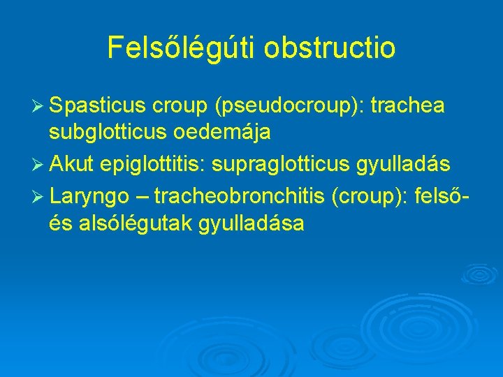 Felsőlégúti obstructio Ø Spasticus croup (pseudocroup): trachea subglotticus oedemája Ø Akut epiglottitis: supraglotticus gyulladás