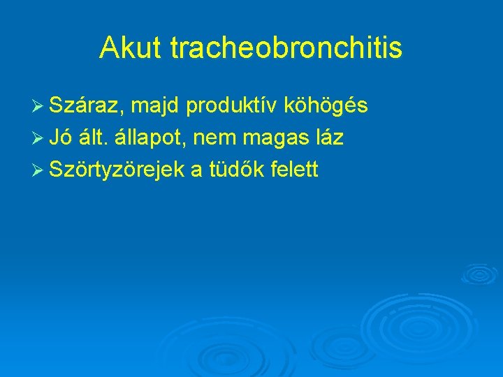 Akut tracheobronchitis Ø Száraz, majd produktív köhögés Ø Jó ált. állapot, nem magas láz